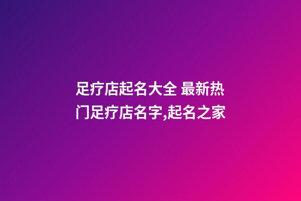 足疗店起名大全 最新热门足疗店名字,起名之家